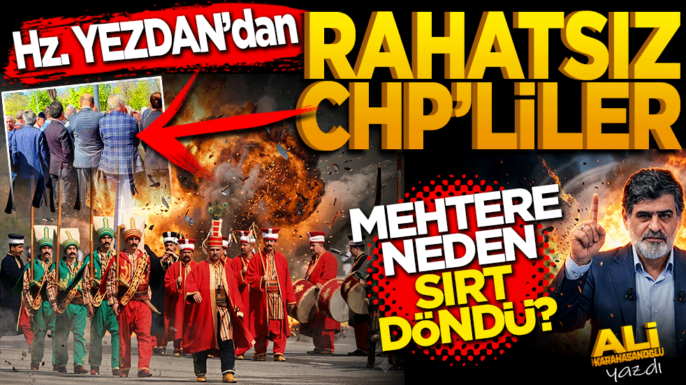 Hazreti Yezdan’dan rahatsız CHP’liler! Mehtere neden sırt döndü? Ali Karahasanoğlu yazdı