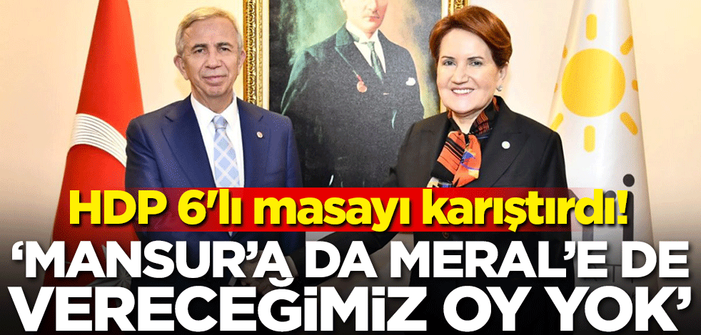 HDP 6'lı masayı karıştırdı! 'Mansur'a da Meral'e de vereceğimiz oy yok'