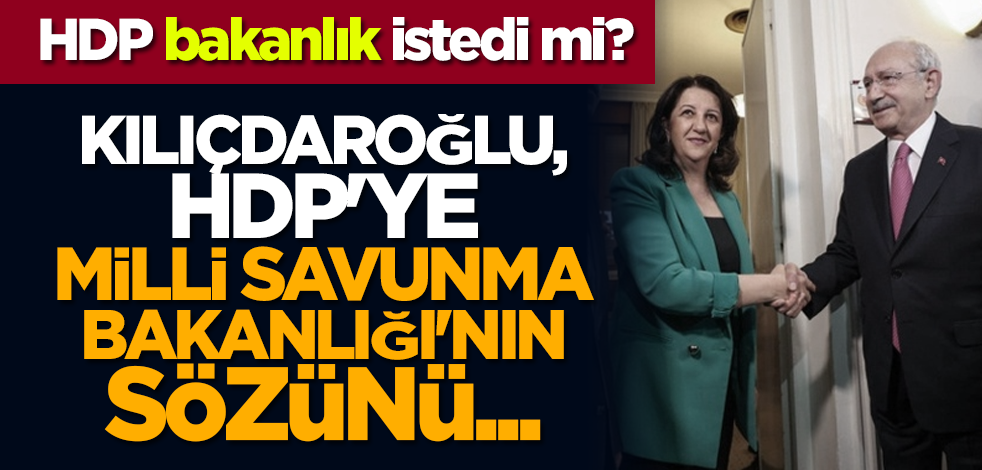 HDP bakanlık istedi mi? Kılıçdaroğlu, HDP'ye Milli Savunma Bakanlığı'nın sözünü...