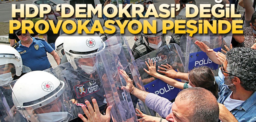 HDP ‘demokrasi’ değil provokasyon peşinde
