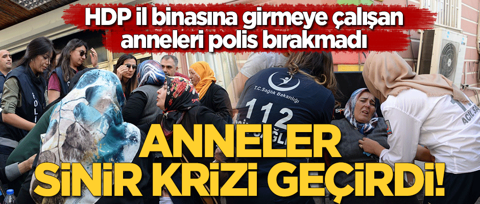 HDP Diyarbakır il binasına girmeye çalışan anneleri polis bırakmadı! Anneler sinir krizi geçirdi
