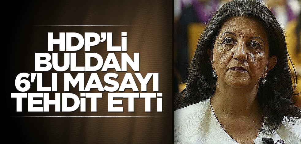 HDP Eş Başkanı Pervin Buldan, 6'lı masayı tehdit etti