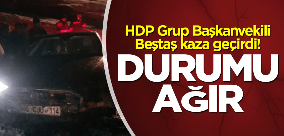 HDP Grup Başkanvekili Beştaş kaza geçirdi! Durumu ağır