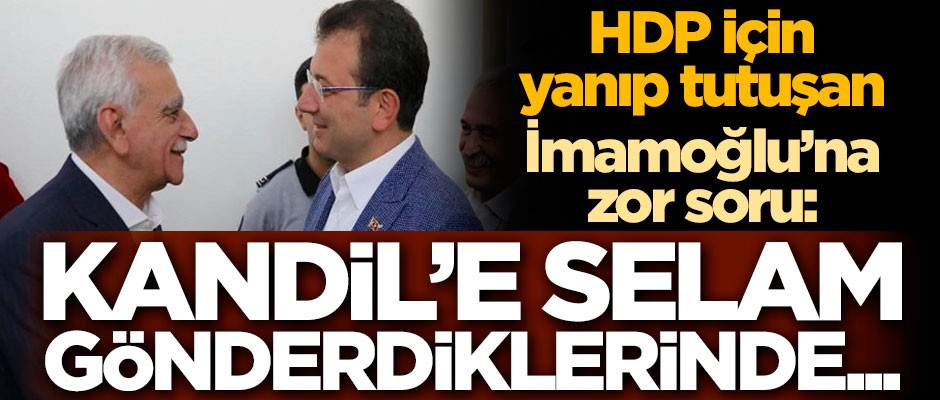 HDP için yanıp tutuşan İmamoğlu’na zor soru: Kandil’e selam gönderdiklerinde...