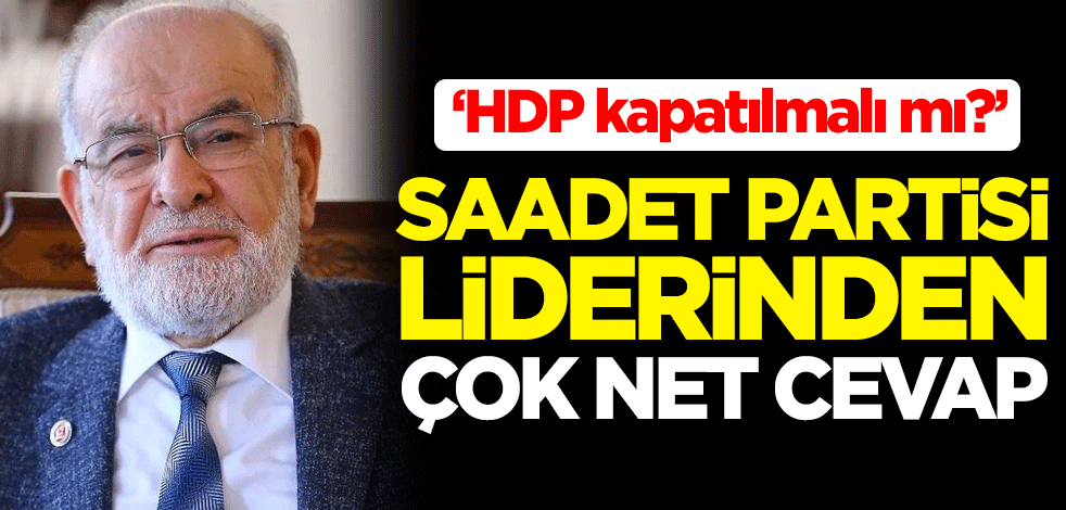 "HDP kapatılmalı mı?" Saadet Partisi Genel Başkanı Temel Karamollaoğlu'ndan net cevap