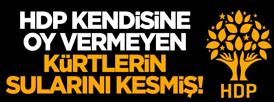 HDP, kendisine oy vermeyen Kürtlerin sularını kesmiş!