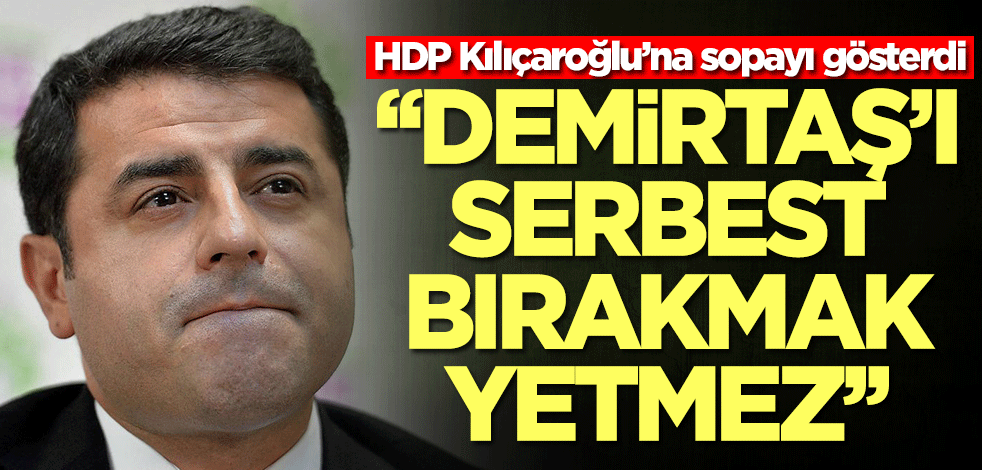 HDP Kılıçaroğlu’na sopayı gösterdi! "Demirtaş'ı serbest bırakmak yetmez"