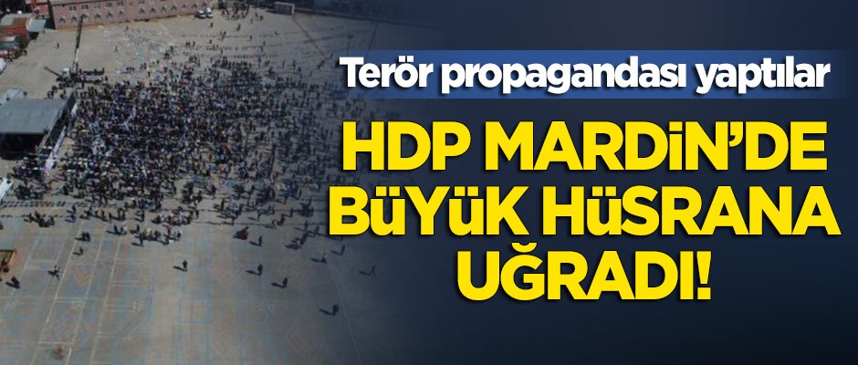 HDP, Mardin'de büyük hüsrana uğradı! Yine terör propagandası yaptılar