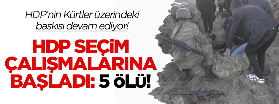 HDP seçim çalışmalarına başladı: 5 ölü!
