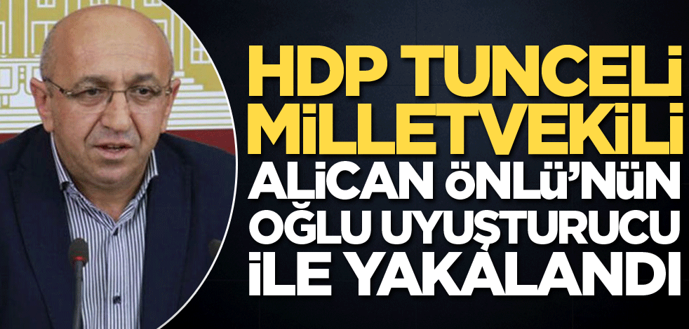 HDP Tunceli Milletvekili Alican Önlü’nün oğlu uyuşturucu ile yakalandı!