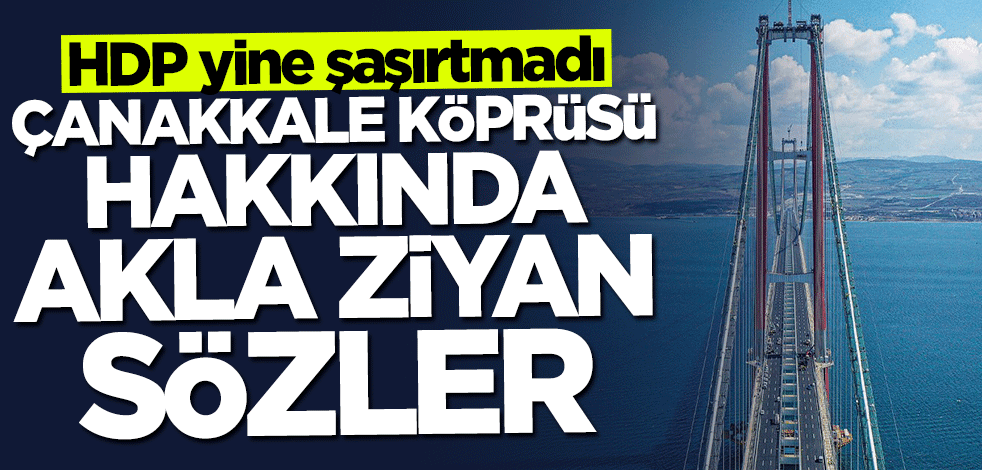 HDP yine şaşırtmadı! 1915 Çanakkale Köprüsü hakkında akla ziyan açıklama