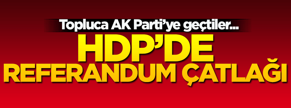 HDP'de referandum çatlağı! AK Parti'ye geçtiler...