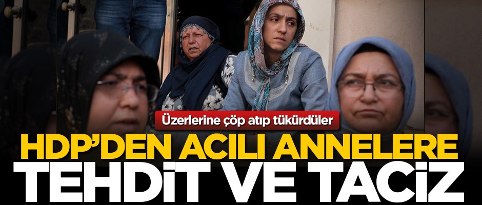 HDP'den acılı annelere tehdit ve taciz! Üzerlerine çöp atıp tükürdüler