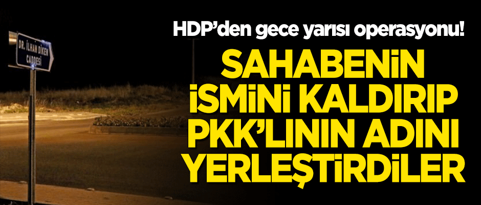 HDP'den gece yarısı operasyonu! Sahabenin ismini kaldırıp PKK'lının adını yerleştirdiler