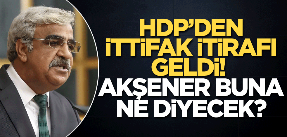 HDP'den ittifak itirafı geldi! Akşener buna ne diyecek?