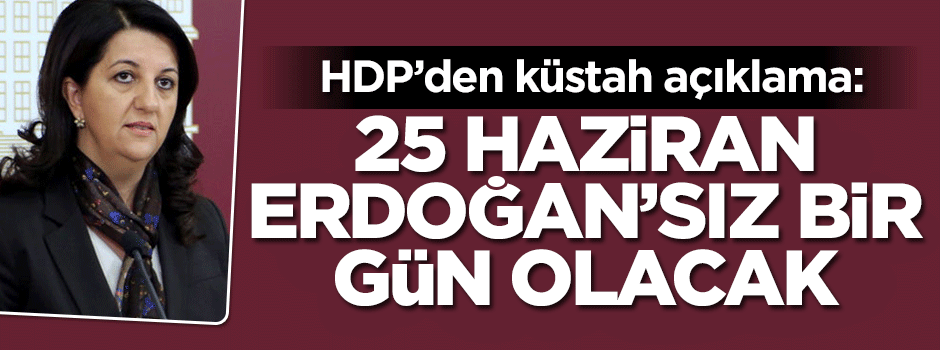 HDP'den küstah açıklama: 25 Haziran Erdoğansız bir gün olacak