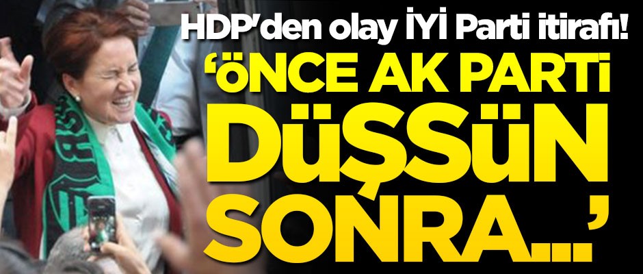 HDP'den olay İYİ Parti itirafı! "Önce AK Parti düşsün, sonra..."