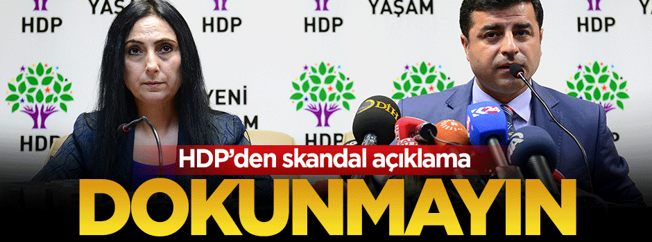 HDP'den skandal açıklama: Dokunmayın!