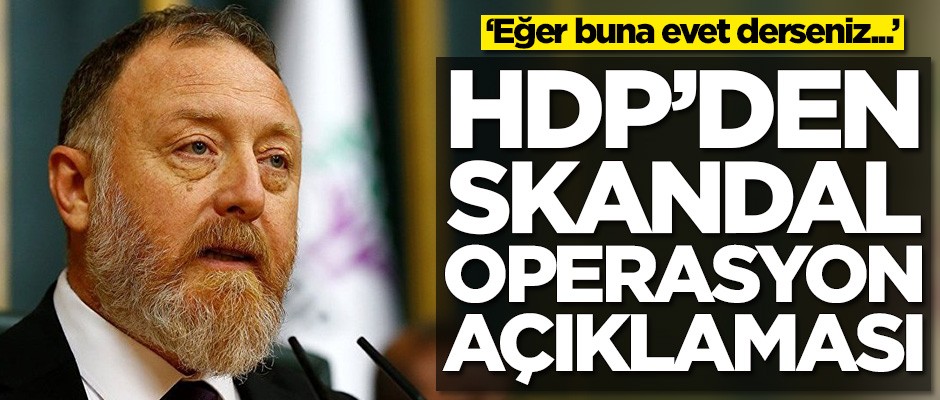 HDP'den skandal operasyon açıklaması! 'Eğer buna evet derseniz...'