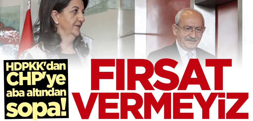 HDPKK'dan CHP'ye aba altından sopa: Fırsat vermeyiz