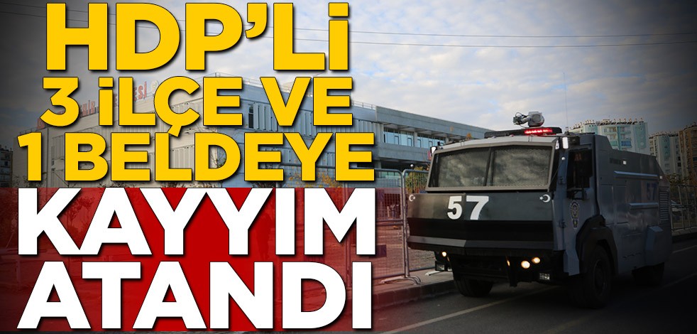 HDP'li 3 ilçe ve bir beldeye kayyım atandı