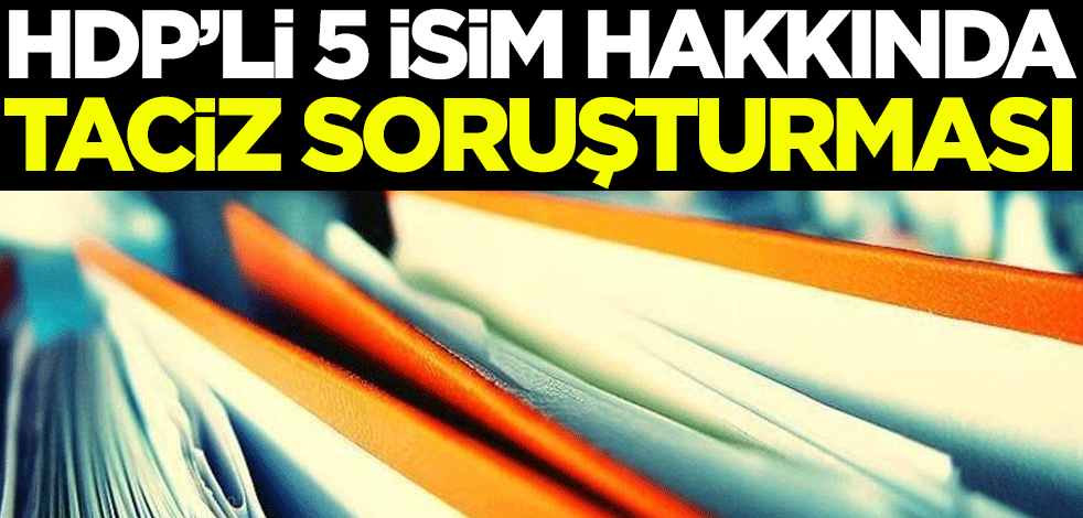 HDP'li 5 isim hakkında taciz soruşturması