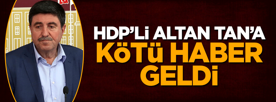 HDP'li Altan Tan'a kötü haber geldi