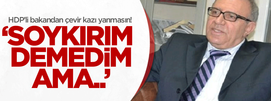 HDP'li bakandan çevir kazı yanmasın taktiği!
