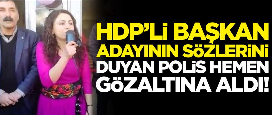 HDP’li başkan adayının sözlerini duyan polis, hemen gözaltına aldı