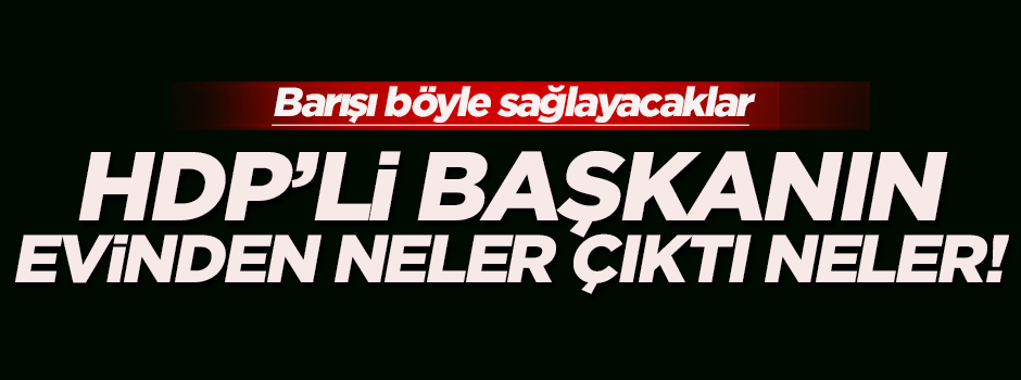 HDP'li Başkanın evinden neler çıktı neler!