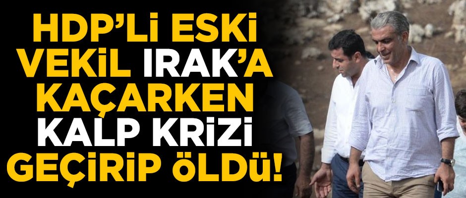 HDP'li eski vekil, Irak'a kaçarken kalp krizinden öldü