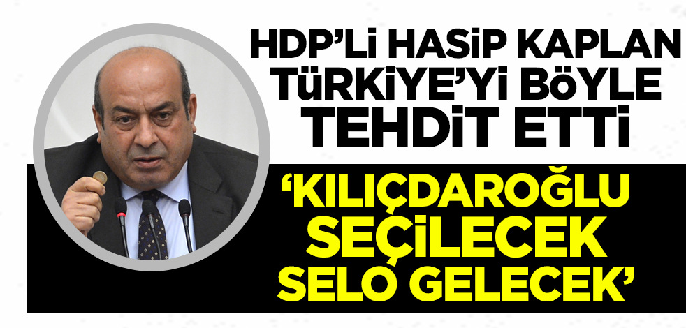 HDP'li Hasip Kaplan Türkiye'yi böyle tehdit etti! 'Kılıçdaroğlu seçilecek Selo gelecek'