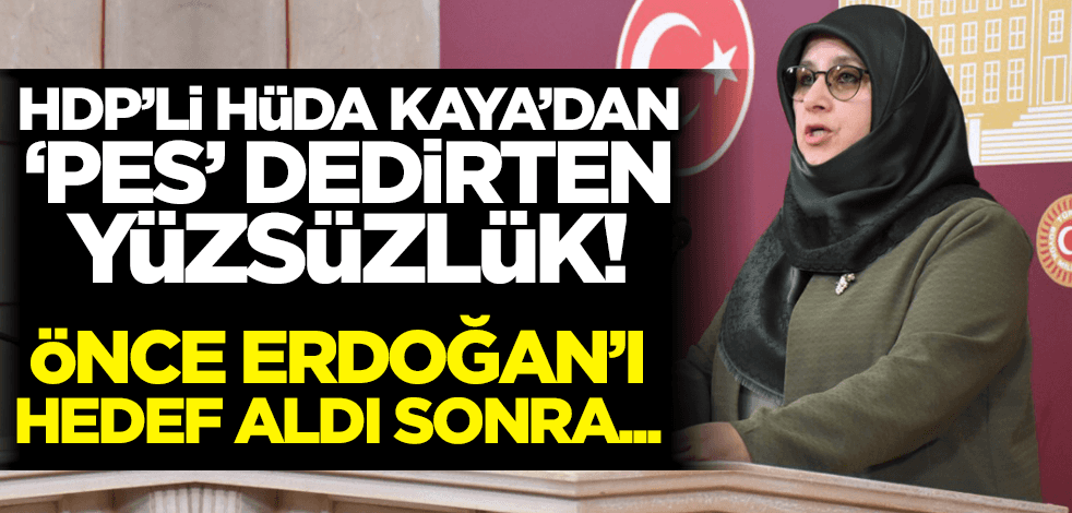 HDP'li Hüda Kaya'dan 'pes' dedirten yüzsüzlük! Önce Cumhurbaşkanı Erdoğan'ı hedef aldı sonra...