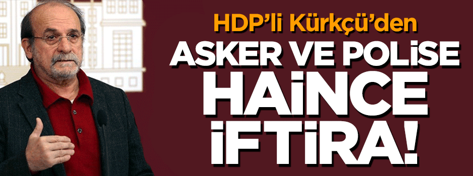 HDP'li Kürkçü'den asker ve polise alçak iftira!
