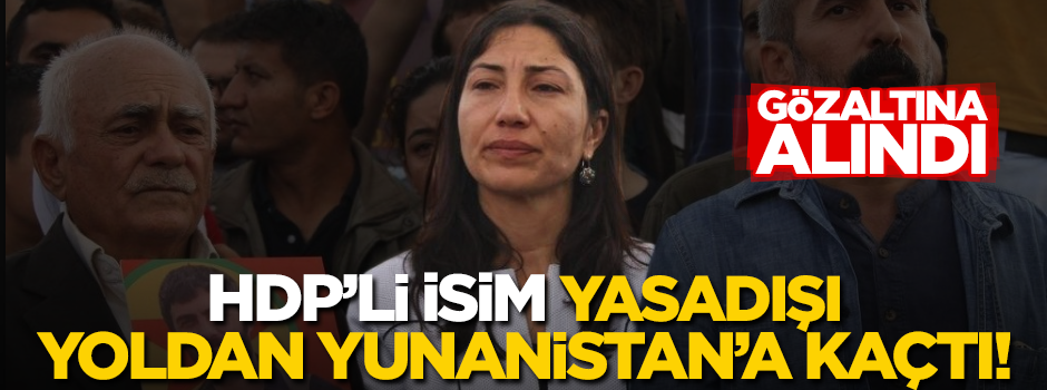 HDP'li Leyla Birlik Yunanistan'a kaçtı, gözaltına alındı!
