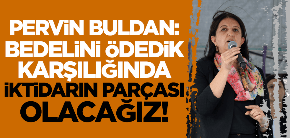 HDP'li Pervin Buldan: Bedelini ödedik, karşılığında iktidarın parçası olacağız!