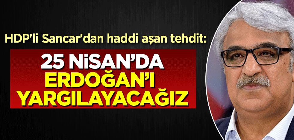 HDP'li Sancar'dan haddi aşan tehdit: 25 Nisan'da Erdoğan'ı yargılayacağız