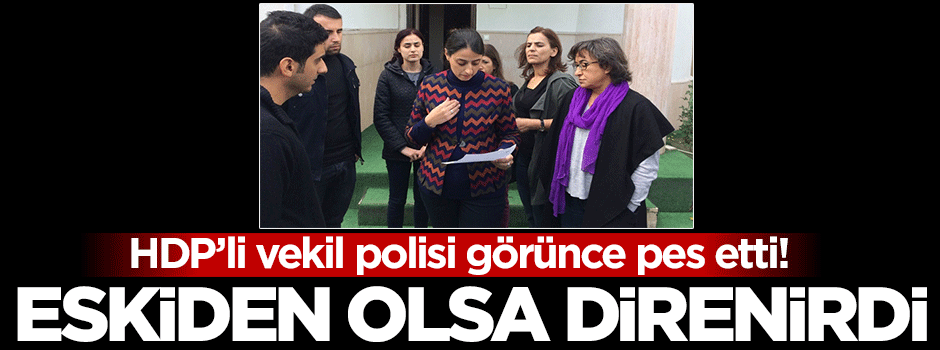 HDP'li vekil polisin ciddiyetini görünce pes etti