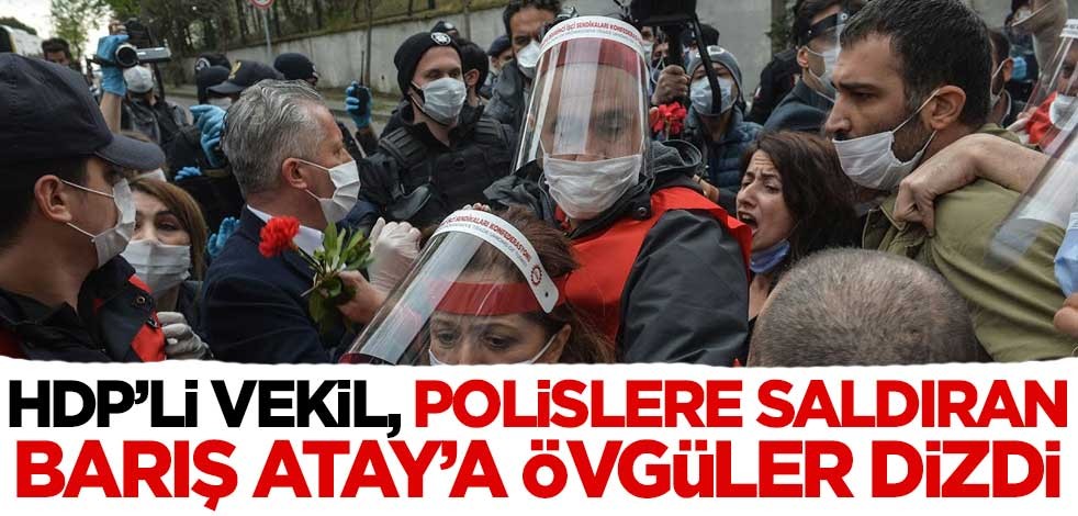 HDP'li vekil, polislere saldıran Barış Atay'a övgüler dizdi