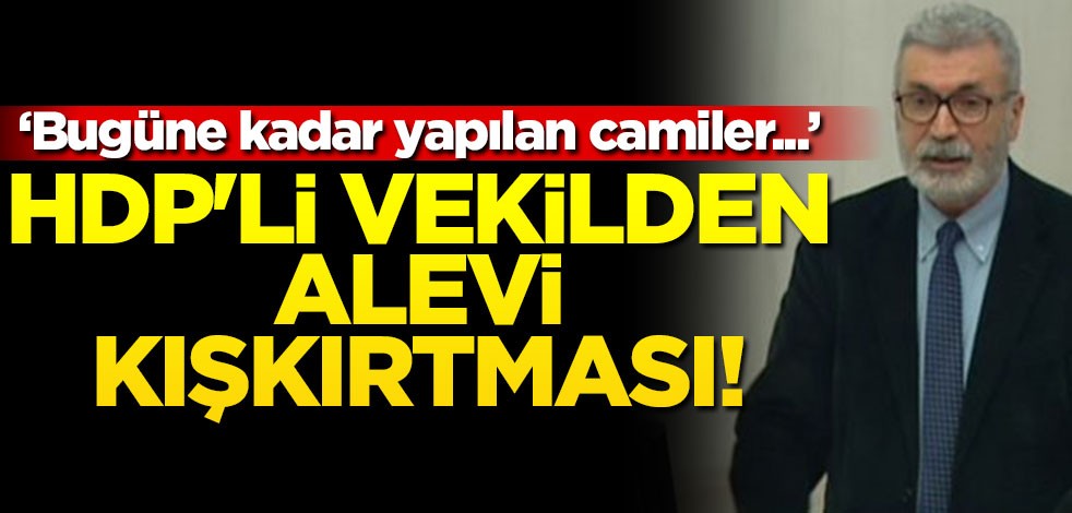 HDP'li vekilden Alevi kışkırtması! "Bugüne kadar yapılan camiler..."