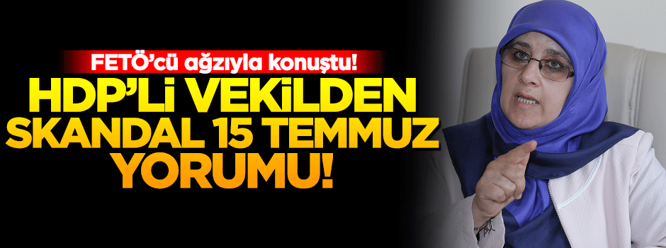 HDP'li vekilden skandal 15 Temmuz yorumu!
