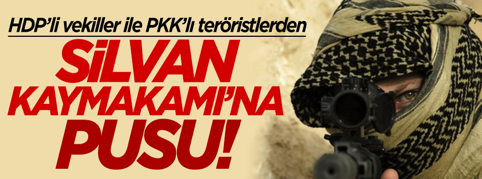 HDP'li vekiller ve PKK'lı teröristlerden Silvan Kaymakamı'na pusu!