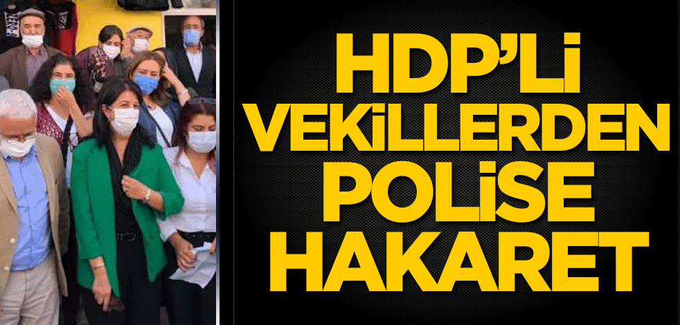 HDP’li vekillerden polise hakaret!