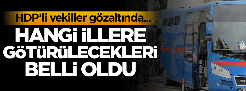 HDP'li vekillerin hangi illere götürüleceği belli oldu