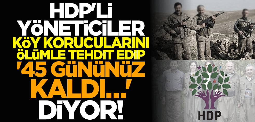 HDP'li yöneticiler köy korucularını ölümle tehdit edip '45 gününüz kaldı…' diyor!