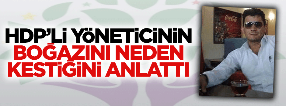 HDP'li yöneticinin boğazını neden kestiğini anlattı