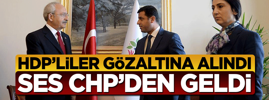 HDP'liler gözaltına alındı ses CHP'den geldi