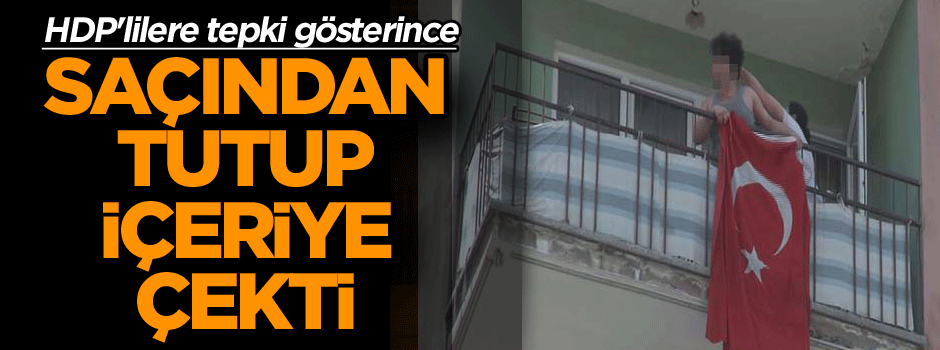 HDP'lilere tepki gösterince, saçından tutup içeriye çekti