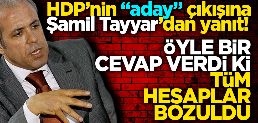 HDP’nin "aday" çıkışına Şamil Tayyar’dan yanıt! Öyle bir cevap verdi ki tüm hesaplar bozuldu