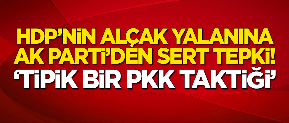 HDP'nin alçak yalanına AK Parti'den sert tepki: Tipik bir PKK taktiği!